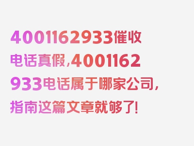 4001162933催收电话真假,4001162933电话属于哪家公司，指南这篇文章就够了！