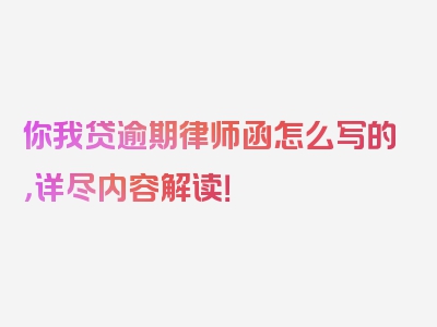 你我贷逾期律师函怎么写的，详尽内容解读！