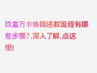 玖富万卡协商还款流程有哪些步骤?，深入了解，点这里！