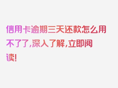 信用卡逾期三天还款怎么用不了了，深入了解，立即阅读！