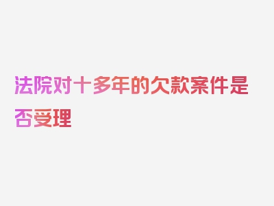 法院对十多年的欠款案件是否受理