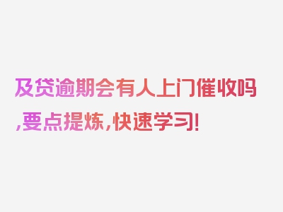 及贷逾期会有人上门催收吗，要点提炼，快速学习！