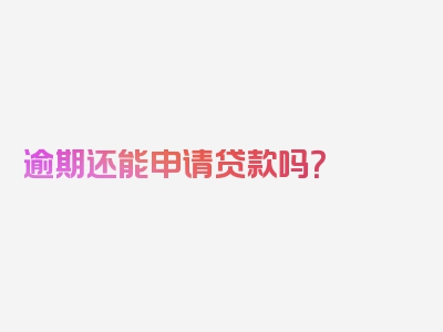 逾期还能申请贷款吗？