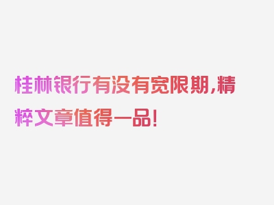 桂林银行有没有宽限期，精粹文章值得一品！