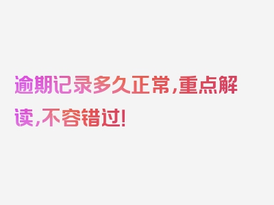 逾期记录多久正常，重点解读，不容错过！