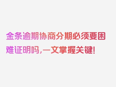 金条逾期协商分期必须要困难证明吗，一文掌握关键！