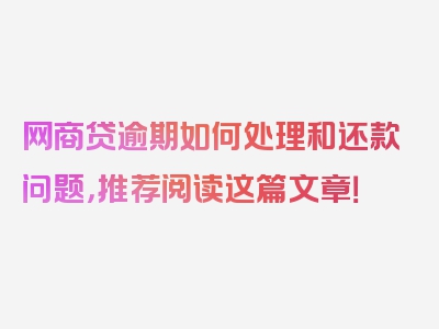 网商贷逾期如何处理和还款问题，推荐阅读这篇文章！
