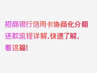 招商银行信用卡协商化分期还款流程详解，快速了解，看这篇！