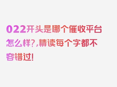 022开头是哪个催收平台怎么样?，精读每个字都不容错过！