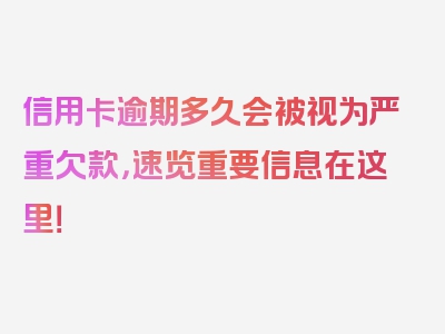 信用卡逾期多久会被视为严重欠款，速览重要信息在这里！