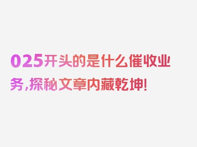 025开头的是什么催收业务，探秘文章内藏乾坤！