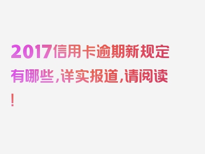 2017信用卡逾期新规定有哪些，详实报道，请阅读！