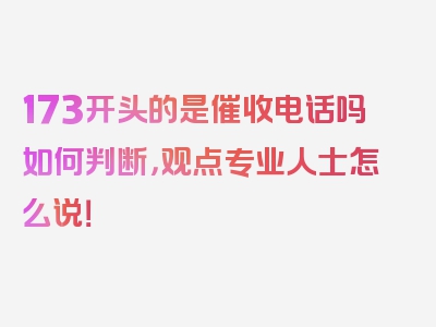 173开头的是催收电话吗如何判断，观点专业人士怎么说！