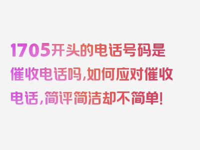 1705开头的电话号码是催收电话吗,如何应对催收电话，简评简洁却不简单！