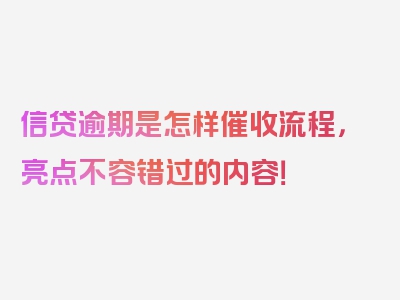 信贷逾期是怎样催收流程，亮点不容错过的内容！