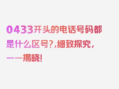 0433开头的电话号码都是什么区号?，细致探究，一一揭晓！