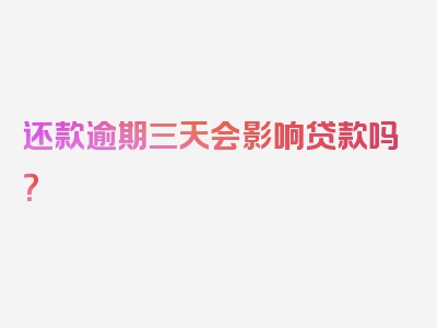 还款逾期三天会影响贷款吗？