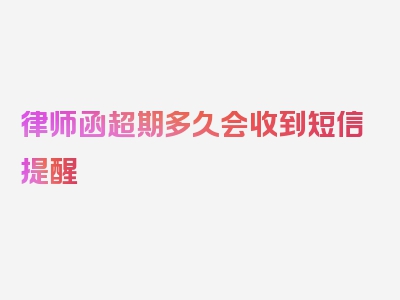 律师函超期多久会收到短信提醒