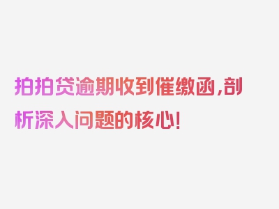 拍拍贷逾期收到催缴函，剖析深入问题的核心！