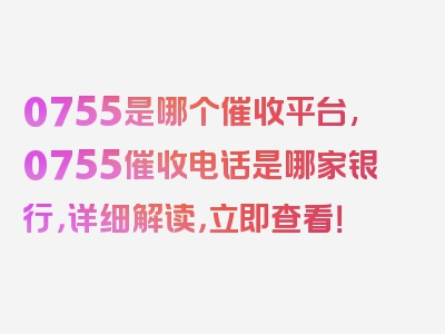 0755是哪个催收平台,0755催收电话是哪家银行，详细解读，立即查看！