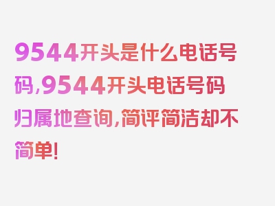 9544开头是什么电话号码,9544开头电话号码归属地查询，简评简洁却不简单！