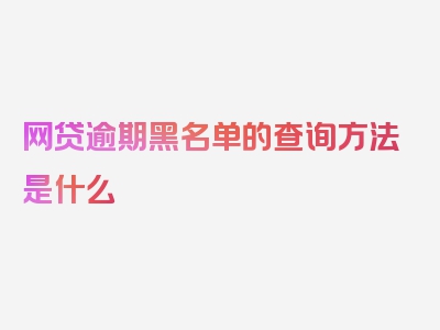 网贷逾期黑名单的查询方法是什么