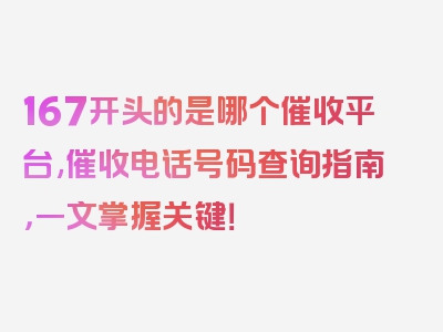 167开头的是哪个催收平台,催收电话号码查询指南，一文掌握关键！