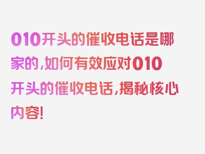 010开头的催收电话是哪家的,如何有效应对010开头的催收电话，揭秘核心内容！