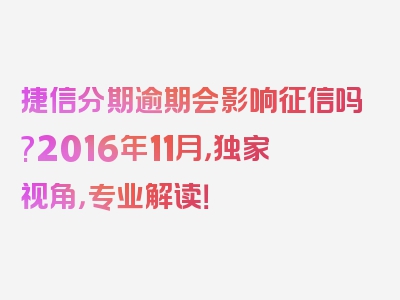 捷信分期逾期会影响征信吗?2016年11月，独家视角，专业解读！