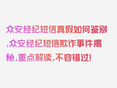 众安经纪短信真假如何鉴别,众安经纪短信欺诈事件揭秘，重点解读，不容错过！