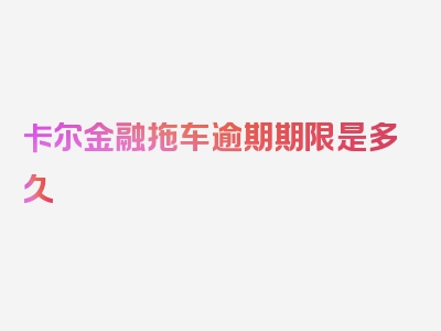 卡尔金融拖车逾期期限是多久