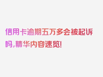 信用卡逾期五万多会被起诉吗，精华内容速览！