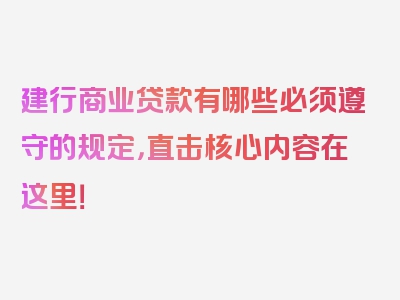 建行商业贷款有哪些必须遵守的规定，直击核心内容在这里！