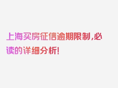 上海买房征信逾期限制，必读的详细分析！
