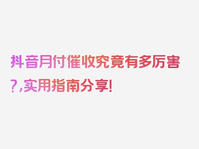 抖音月付催收究竟有多厉害?，实用指南分享！