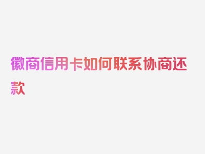 徽商信用卡如何联系协商还款