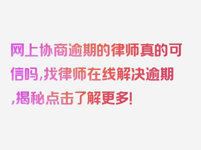 网上协商逾期的律师真的可信吗,找律师在线解决逾期，揭秘点击了解更多！