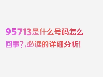 95713是什么号码怎么回事?，必读的详细分析！