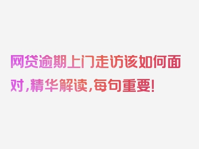 网贷逾期上门走访该如何面对，精华解读，每句重要！