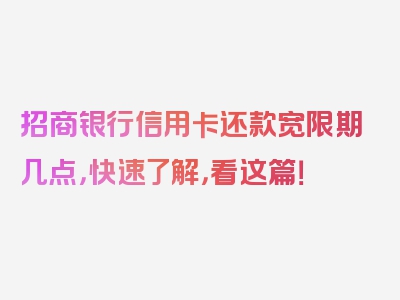 招商银行信用卡还款宽限期几点，快速了解，看这篇！