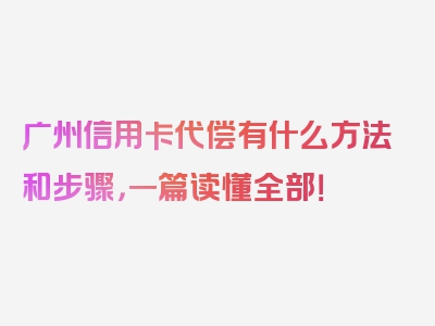 广州信用卡代偿有什么方法和步骤，一篇读懂全部！