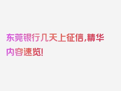 东莞银行几天上征信，精华内容速览！