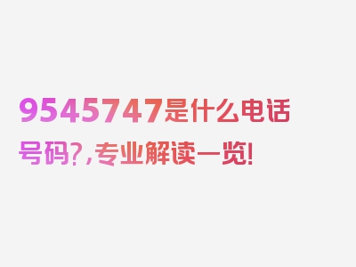 9545747是什么电话号码?，专业解读一览！