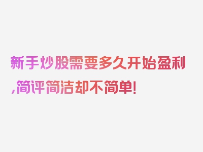 新手炒股需要多久开始盈利，简评简洁却不简单！