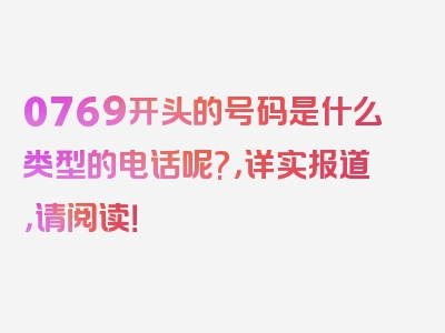 0769开头的号码是什么类型的电话呢?，详实报道，请阅读！