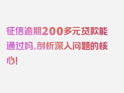 征信逾期200多元贷款能通过吗，剖析深入问题的核心！