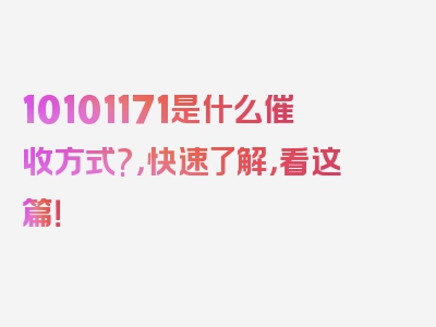 10101171是什么催收方式?，快速了解，看这篇！