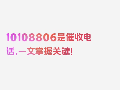 10108806是催收电话，一文掌握关键！