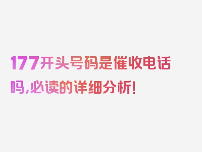 177开头号码是催收电话吗，必读的详细分析！