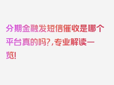 分期金融发短信催收是哪个平台真的吗?，专业解读一览！